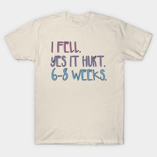 I FELL YES IT HURT 6-8 WEEKS T-Shirt